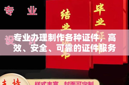 奉新专业办理制作各种证件，高效、安全、可靠的证件服务专家